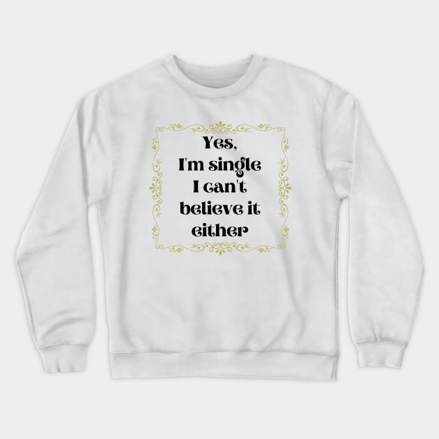 Yes, I'm Single I Can't Believe It Either Crewneck Sweatshirt by DAHLIATTE